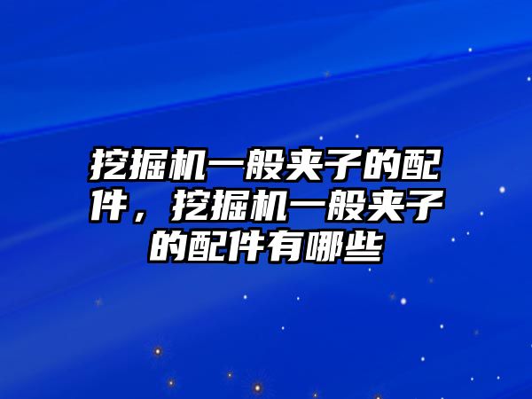 挖掘機一般夾子的配件，挖掘機一般夾子的配件有哪些