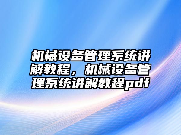 機械設(shè)備管理系統(tǒng)講解教程，機械設(shè)備管理系統(tǒng)講解教程pdf