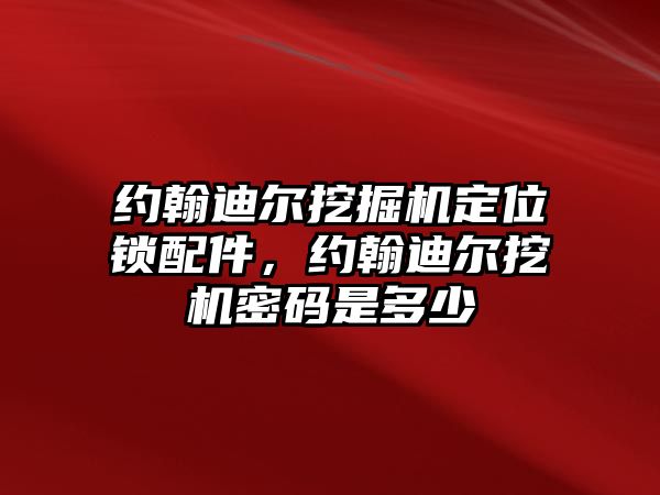 約翰迪爾挖掘機(jī)定位鎖配件，約翰迪爾挖機(jī)密碼是多少