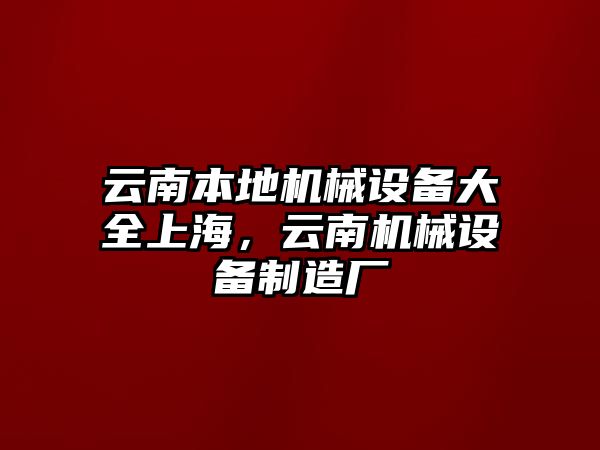 云南本地機械設備大全上海，云南機械設備制造廠