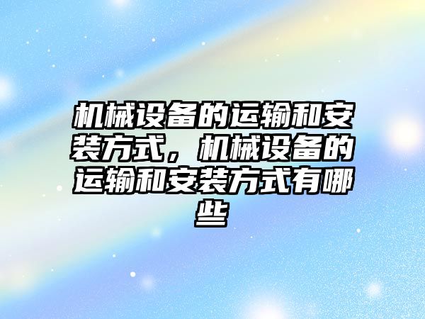 機械設(shè)備的運輸和安裝方式，機械設(shè)備的運輸和安裝方式有哪些