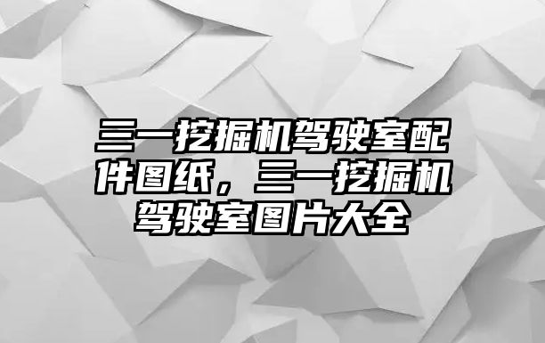 三一挖掘機駕駛室配件圖紙，三一挖掘機駕駛室圖片大全