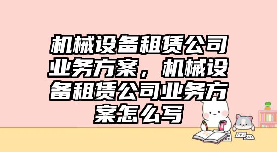 機械設備租賃公司業(yè)務方案，機械設備租賃公司業(yè)務方案怎么寫