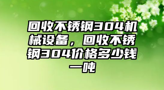 回收不銹鋼304機械設(shè)備，回收不銹鋼304價格多少錢一噸