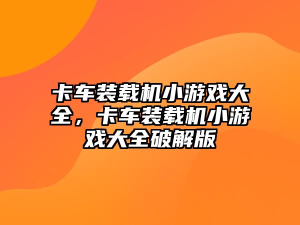 卡車裝載機小游戲大全，卡車裝載機小游戲大全破解版