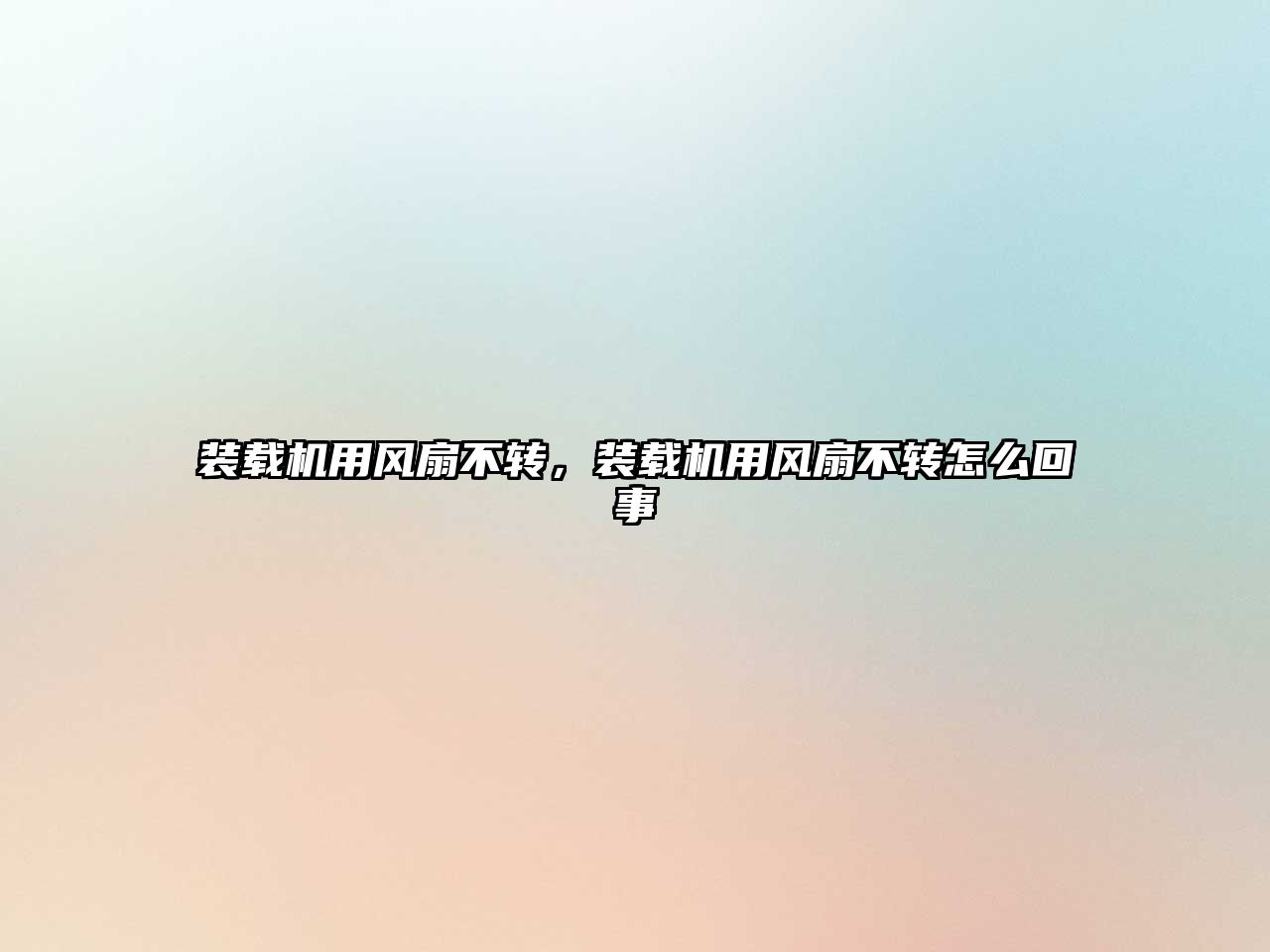 裝載機(jī)用風(fēng)扇不轉(zhuǎn)，裝載機(jī)用風(fēng)扇不轉(zhuǎn)怎么回事