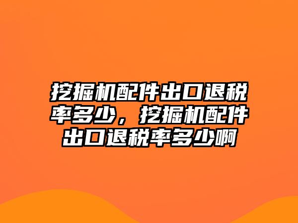 挖掘機(jī)配件出口退稅率多少，挖掘機(jī)配件出口退稅率多少啊