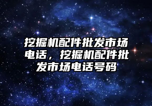 挖掘機(jī)配件批發(fā)市場電話，挖掘機(jī)配件批發(fā)市場電話號碼