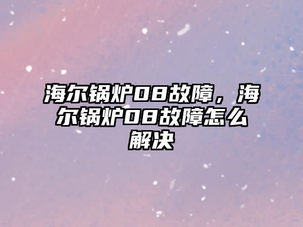 海爾鍋爐08故障，海爾鍋爐08故障怎么解決