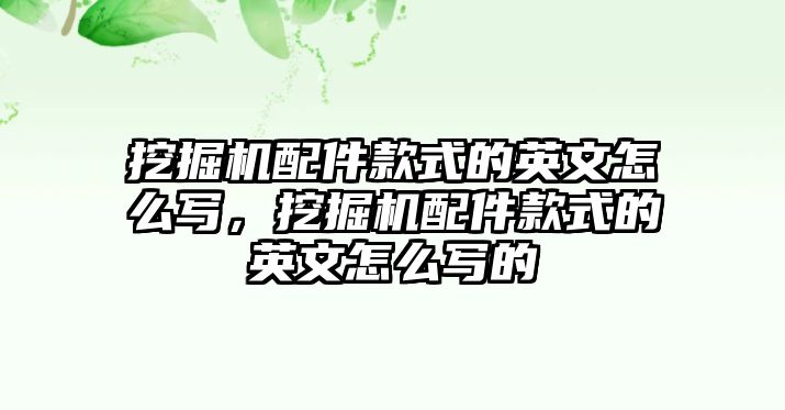 挖掘機(jī)配件款式的英文怎么寫，挖掘機(jī)配件款式的英文怎么寫的