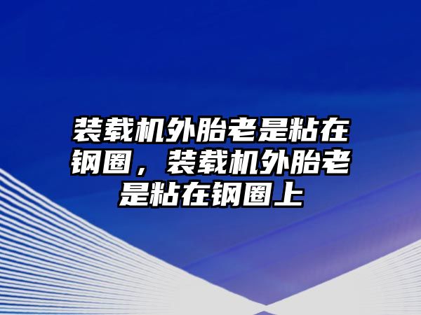 裝載機(jī)外胎老是粘在鋼圈，裝載機(jī)外胎老是粘在鋼圈上