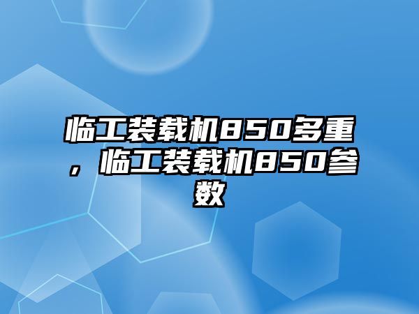 臨工裝載機850多重，臨工裝載機850參數(shù)