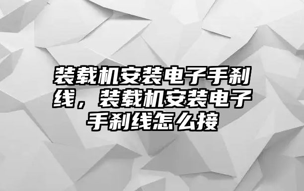 裝載機安裝電子手剎線，裝載機安裝電子手剎線怎么接