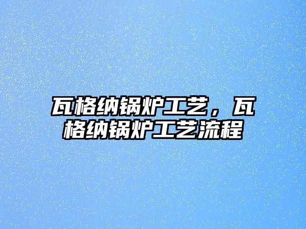 瓦格納鍋爐工藝，瓦格納鍋爐工藝流程