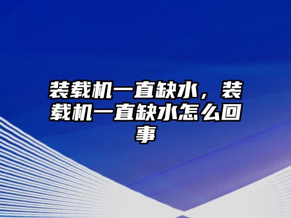 裝載機(jī)一直缺水，裝載機(jī)一直缺水怎么回事