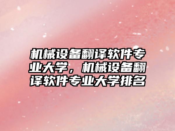 機械設備翻譯軟件專業(yè)大學，機械設備翻譯軟件專業(yè)大學排名