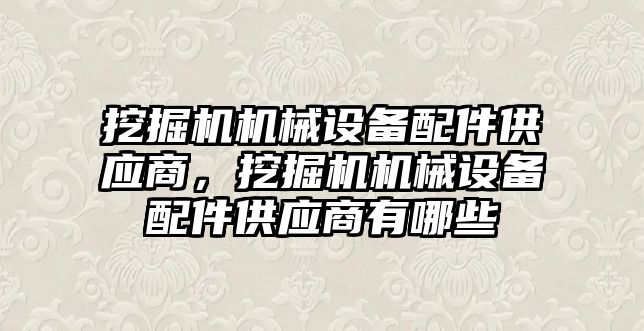 挖掘機機械設備配件供應商，挖掘機機械設備配件供應商有哪些