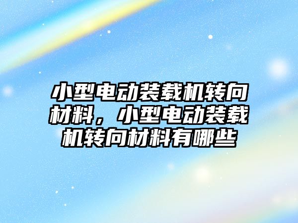 小型電動裝載機轉向材料，小型電動裝載機轉向材料有哪些