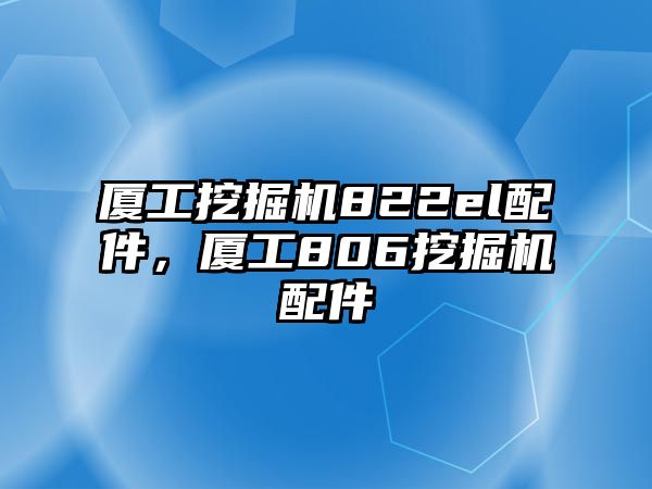 廈工挖掘機822el配件，廈工806挖掘機配件