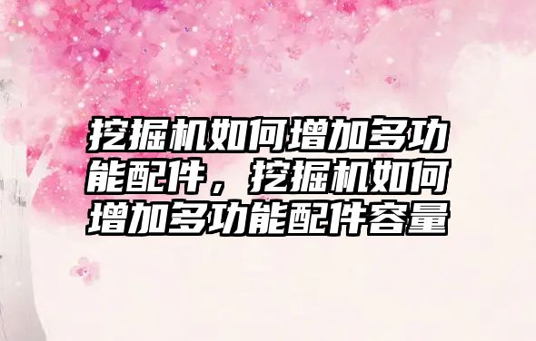 挖掘機如何增加多功能配件，挖掘機如何增加多功能配件容量