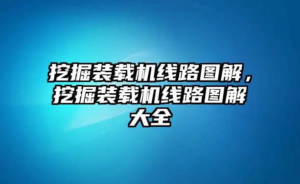 挖掘裝載機線路圖解，挖掘裝載機線路圖解大全