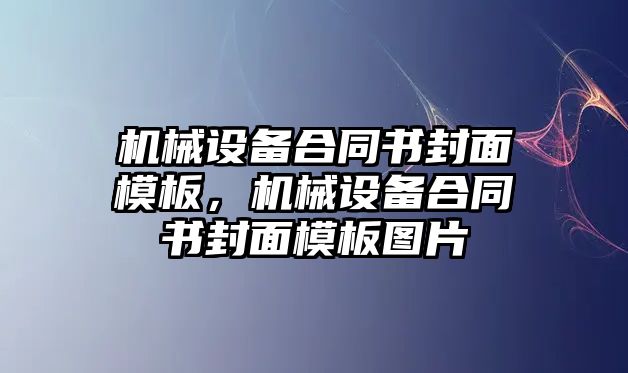 機械設(shè)備合同書封面模板，機械設(shè)備合同書封面模板圖片