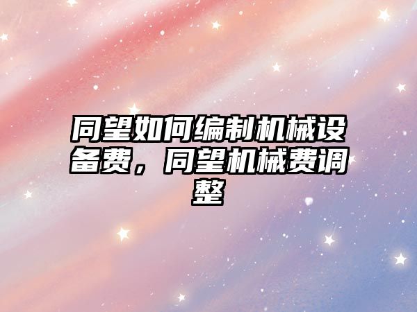 同望如何編制機械設(shè)備費，同望機械費調(diào)整