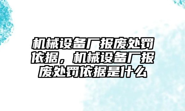 機械設備廠報廢處罰依據(jù)，機械設備廠報廢處罰依據(jù)是什么