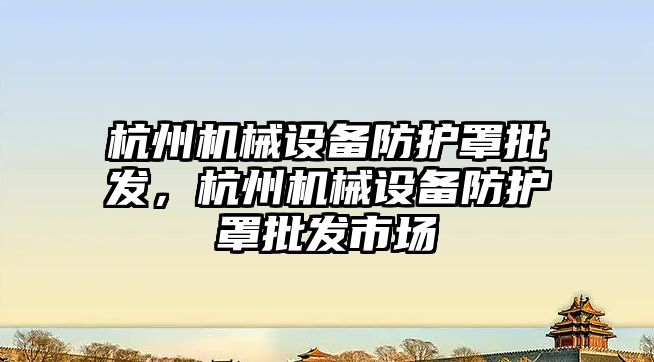 杭州機械設(shè)備防護罩批發(fā)，杭州機械設(shè)備防護罩批發(fā)市場