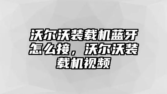 沃爾沃裝載機(jī)藍(lán)牙怎么接，沃爾沃裝載機(jī)視頻