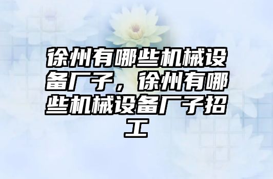 徐州有哪些機械設(shè)備廠子，徐州有哪些機械設(shè)備廠子招工