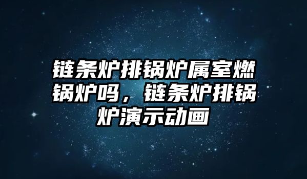 鏈條爐排鍋爐屬室燃鍋爐嗎，鏈條爐排鍋爐演示動畫