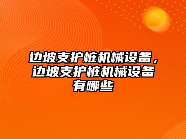 邊坡支護樁機械設備，邊坡支護樁機械設備有哪些