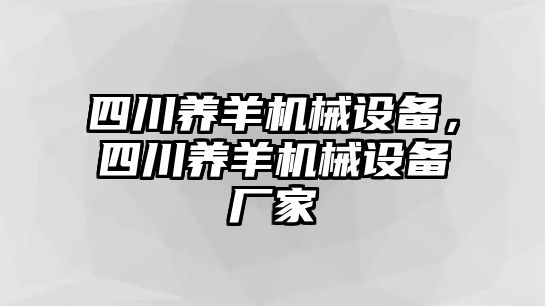 四川養(yǎng)羊機械設(shè)備，四川養(yǎng)羊機械設(shè)備廠家