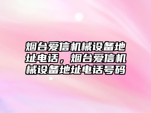 煙臺(tái)愛信機(jī)械設(shè)備地址電話，煙臺(tái)愛信機(jī)械設(shè)備地址電話號(hào)碼