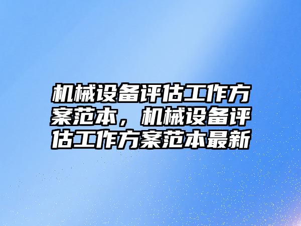 機械設(shè)備評估工作方案范本，機械設(shè)備評估工作方案范本最新