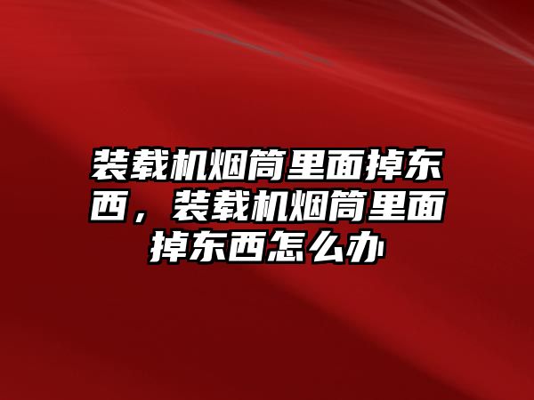 裝載機(jī)煙筒里面掉東西，裝載機(jī)煙筒里面掉東西怎么辦