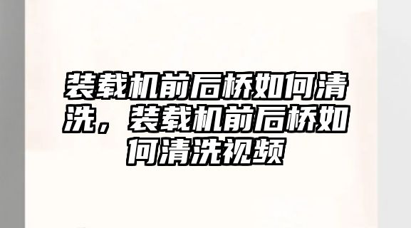 裝載機前后橋如何清洗，裝載機前后橋如何清洗視頻