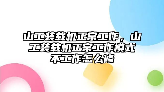 山工裝載機正常工作，山工裝載機正常工作模式不工作怎么修