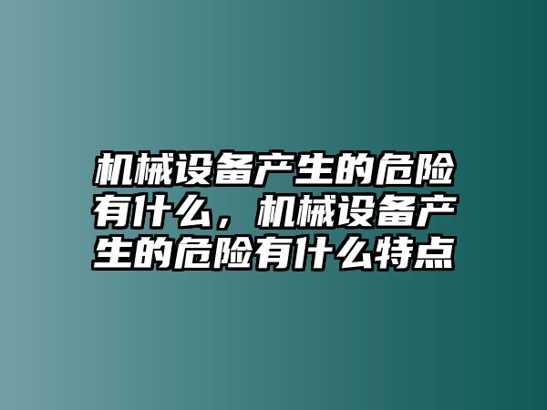 機(jī)械設(shè)備產(chǎn)生的危險(xiǎn)有什么，機(jī)械設(shè)備產(chǎn)生的危險(xiǎn)有什么特點(diǎn)