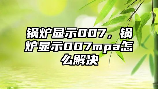 鍋爐顯示007，鍋爐顯示007mpa怎么解決