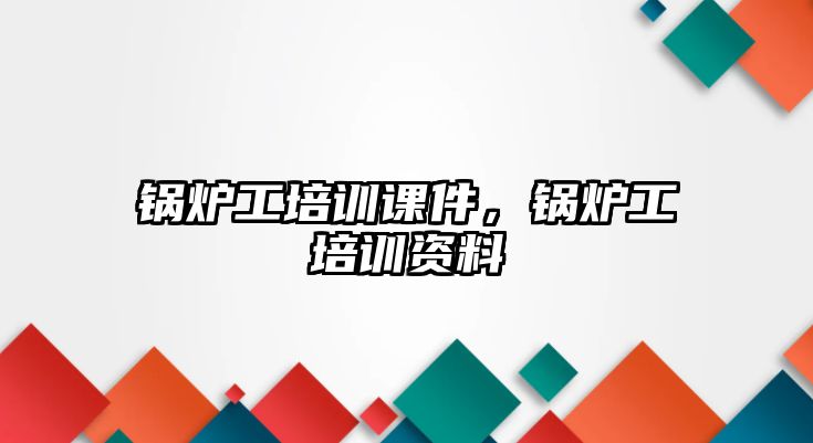 鍋爐工培訓(xùn)課件，鍋爐工培訓(xùn)資料