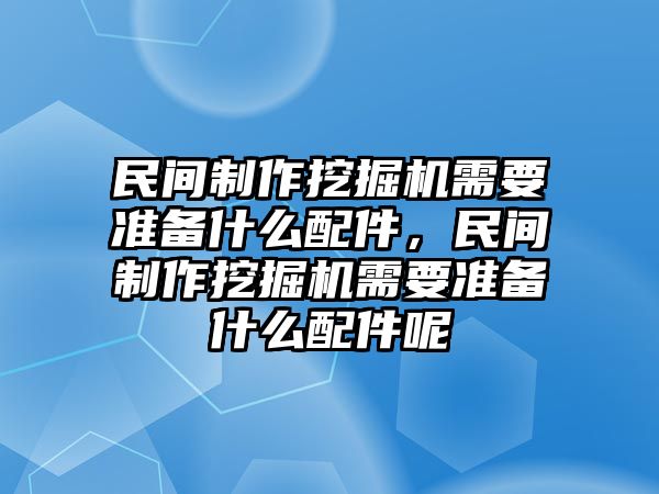 民間制作挖掘機需要準備什么配件，民間制作挖掘機需要準備什么配件呢