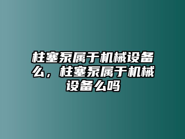 柱塞泵屬于機械設(shè)備么，柱塞泵屬于機械設(shè)備么嗎