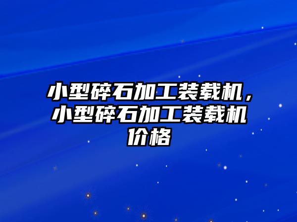 小型碎石加工裝載機，小型碎石加工裝載機價格