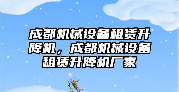 成都機械設備租賃升降機，成都機械設備租賃升降機廠家