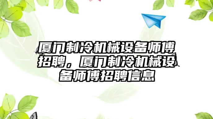 廈門制冷機械設(shè)備師傅招聘，廈門制冷機械設(shè)備師傅招聘信息