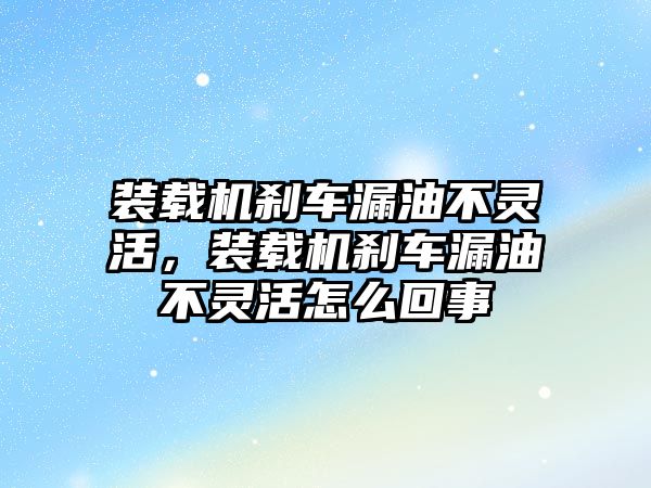 裝載機(jī)剎車漏油不靈活，裝載機(jī)剎車漏油不靈活怎么回事