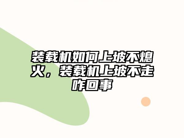 裝載機如何上坡不熄火，裝載機上坡不走咋回事