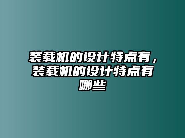 裝載機(jī)的設(shè)計(jì)特點(diǎn)有，裝載機(jī)的設(shè)計(jì)特點(diǎn)有哪些